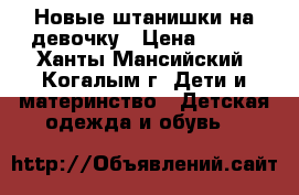 Новые штанишки на девочку › Цена ­ 250 - Ханты-Мансийский, Когалым г. Дети и материнство » Детская одежда и обувь   